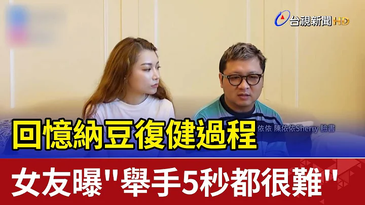 回憶納豆復健過程 女友曝"舉手5秒都很難" - 天天要聞