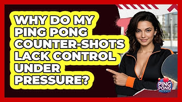 Why Do My Ping Pong Counter-shots Lack Control Under Pressure? - Ping Pong Prodigy