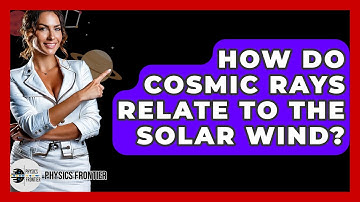 How Do Cosmic Rays Relate To The Solar Wind? - Physics Frontier