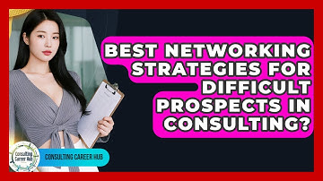 Best Networking Strategies For Difficult Prospects In Consulting? - Consulting Career Hub