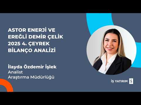 ASTOR ENERJİ VE EREĞLİ DEMİR ÇELİK 2025 4. ÇEYREK BİLANÇO ANALİZİ - İLAYDA ÖZDEMİR İŞLEK
