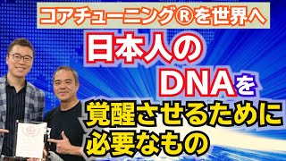 【コアチューニング®を世界へ】日本人のDNAを覚醒させるために必要なもの