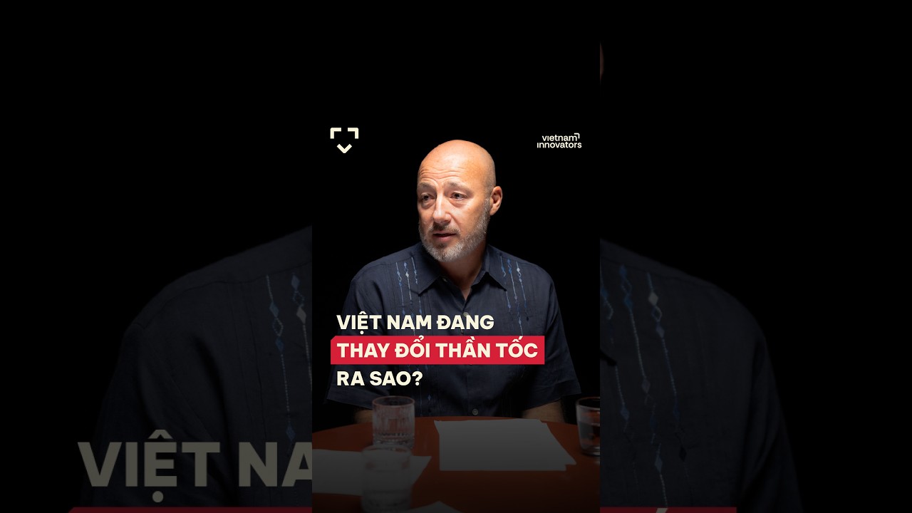 Việt Nam đang thay đổi thần tốc ra sao? Việt Nam đang thay đổi thần tốc ra sao?
