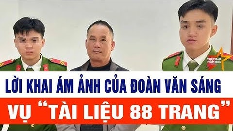 Nóng: Lời khai ám ảnh của Đoàn Văn Sáng vụ “Tài liệu 88 trang”