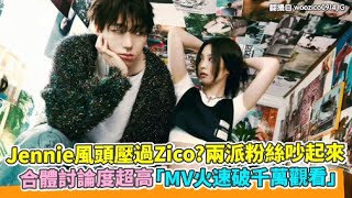 Jennie風頭壓過Zico？兩派粉絲吵起來 合體討論度超高「MV火速破千萬觀看」｜小娛樂