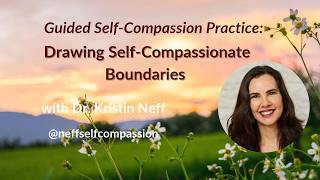 Drawing Self-Compassionate Boundaries | Self-Compassion Practice Guided by Dr. Kristin Neff