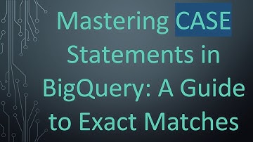 Mastering CASE Statements in BigQuery: A Guide to Exact Matches