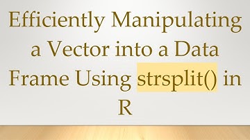 Efficiently Manipulating a Vector into a Data Frame Using strsplit() in R