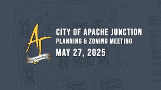 Apache Junction Planning & Zoning Commission Meeting - 5/27/2025