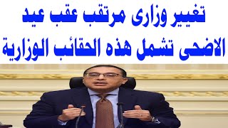 تغيير وزارى مرتقب عقب عيد الاضحى تشمل هذه الحقائب الوزارية