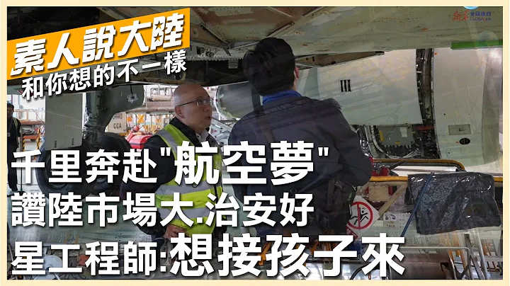 我在中國修飛機!新加坡華人工程師千里奔赴"航空夢" 他大讚「市場大、治安好」要把孩子接來"歸根"【素人說大陸】@CtiTv  @Global_Vision - 天天要聞