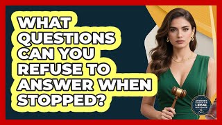 What Questions Can You Refuse To Answer When Stopped?