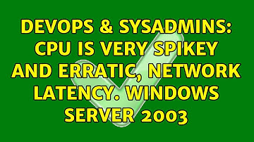 DevOps & SysAdmins: CPU is very spikey and erratic, network latency. Windows Server 2003