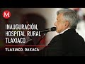 AMLO inaugura el hospital rural Tlaxiaco, en Oaxaca