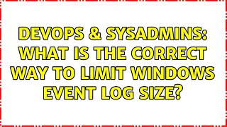 DevOps & SysAdmins: What is the correct way to limit windows event log size? Net Worth
