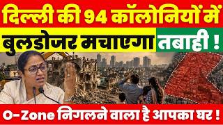 Delhi की 94 कॉलोनियों में बुलडोजर मचाएगा तबाही ! O-Zone निगलने वाला है आपका घर !