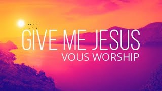 Give Me Jesus (Lyrics) — VOUS Worship (Live From The Temple House)