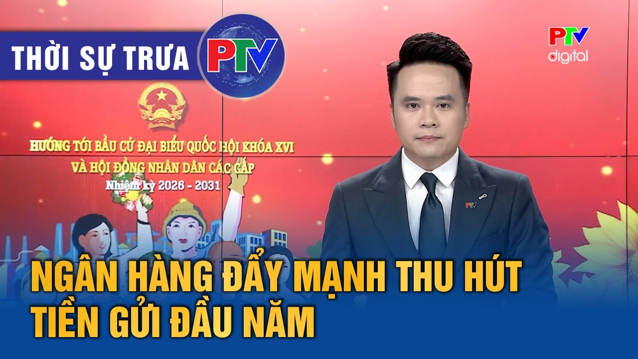 Thời sự Phú Thọ trưa 28/2/2026 | Ngân hàng đẩy mạnh thu hút tiền gửi đầu năm