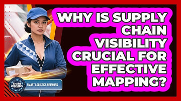 Why Is Supply Chain Visibility Crucial For Effective Mapping? - Smart Logistics Network