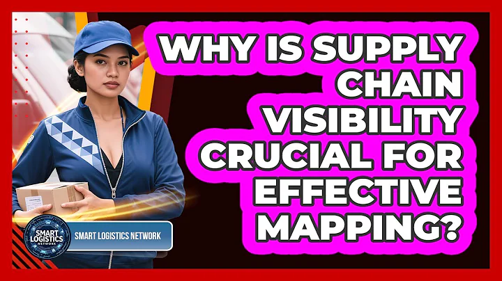 Why Is Supply Chain Visibility Crucial For Effective Mapping? - Smart Logistics Network