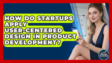 How Do Startups Apply User-Centered Design In Product Development? - The Startup Growth Hub