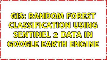 GIS: Random forest classification using Sentinel 2 data in Google earth engine