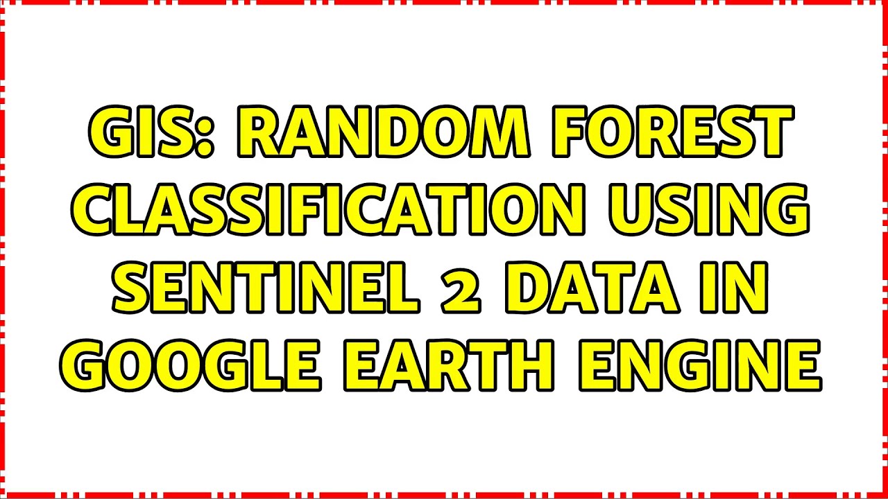 GIS: Random forest classification using Sentinel 2 data in Google earth engine