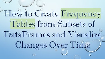 How to Create Frequency Tables from Subsets of DataFrames and Visualize Changes Over Time