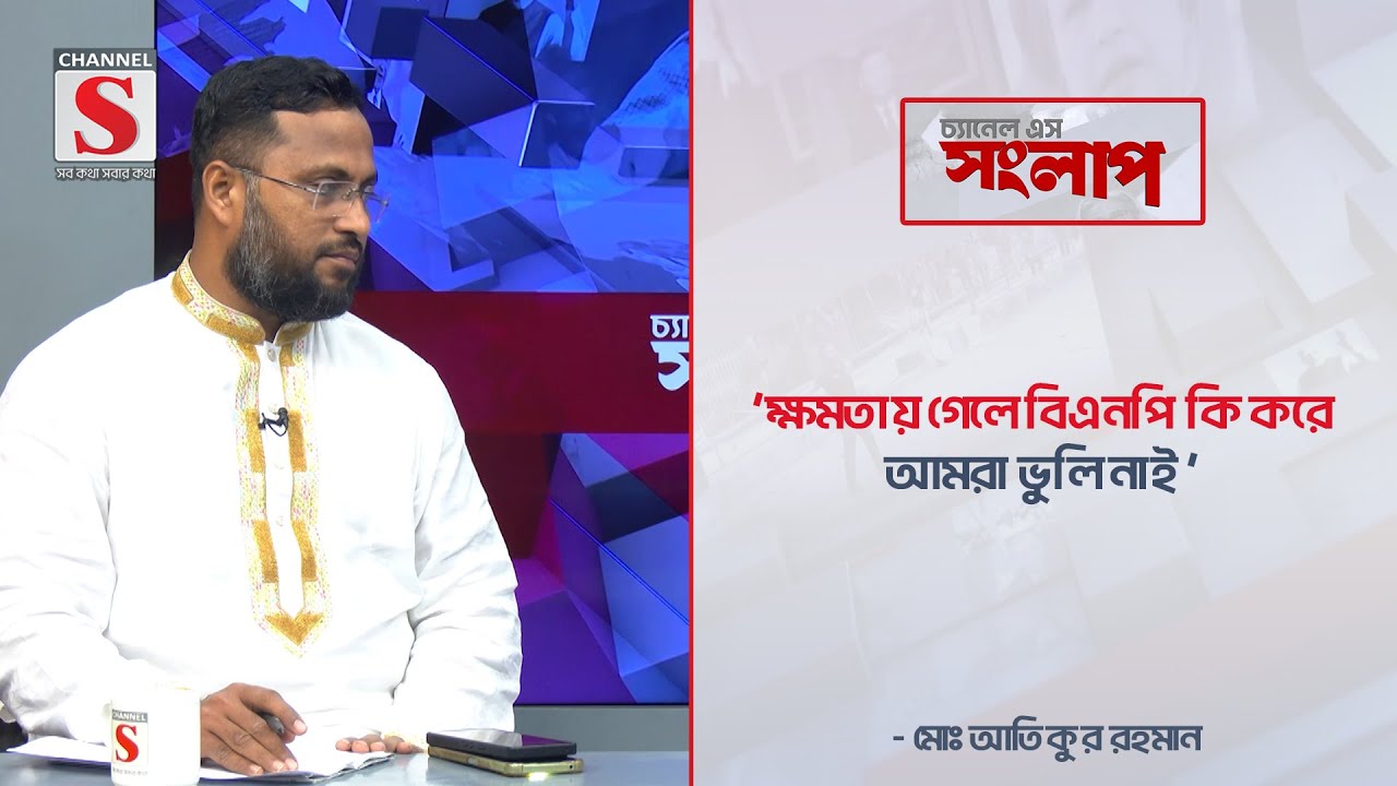 'ক্ষমতায় গেলে বিএনপি কি করে আমরা ভুলি নাই' | Channel S Songlap | Atikur rahman | Channel S