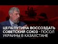 Война России с Украиной. Цель Путина воссоздать Советский союз - Посол Украины в Казахстане