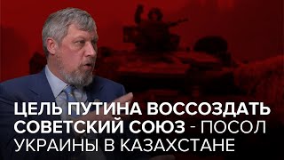 Война России с Украиной. Цель Путина воссоздать Советский союз - Посол Украины в Казахстане