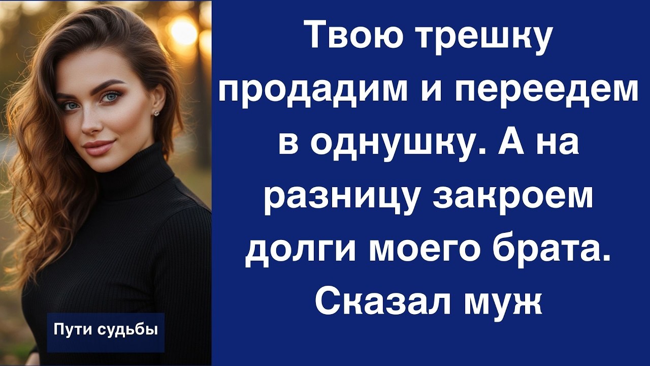 Твою трешку продадим и переедем в однушку  А на разницу закроем долги моего брата  Сказал муж