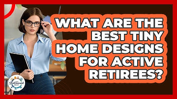 What Are The Best Tiny Home Designs For Active Retirees? - Get Retirement Help