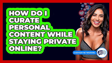 How Do I Curate Personal Content While Staying Private Online? - Everyday-Networking