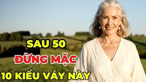 Phụ Nữ Sau 50 Đừng Mặc 10 Kiểu Váy Này – Càng Mặc Càng Già, Mất Dáng, Thiếu Thanh Lịch!
