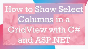 How to Show Select Columns in a GridView with C#  and ASP.NET