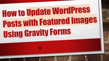 How to Update WordPress Posts with Featured Images Using Gravity Forms