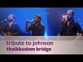 Tribute to Johnson - Thaikkudam Bridge - Mojo Season 3 - KappaTV