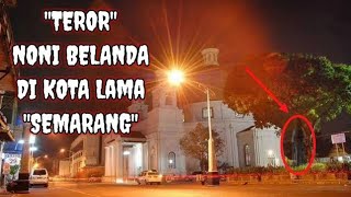 Teror Noni Belanda di Kota Lama Semarang - Misteri Kota lama.