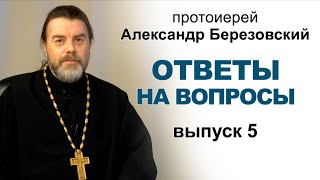 Ответы на вопросы. Протоиерей Александр Березовский (2021.03.12) Выпуск 5