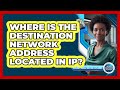 Where Is the Destination Network Address Located in IP?