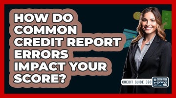 How Do Common Credit Report Errors Impact Your Score? - CreditGuide360.com