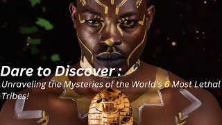 Dare to Discover:Unraveling the Mysteries of the World's Most Lethal Tribes#tribe #discover #mystery