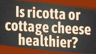 Is ricotta or cottage cheese healthier?