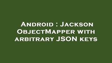 Android : Jackson ObjectMapper with arbitrary JSON keys