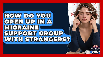 How Do You Open Up In A Migraine Support Group With Strangers? - Headache and Migraine Help