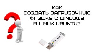 Как создать загрузочную флешку с Windows в Ubuntu? Как создать загрузочную флешку с Windows в Ubuntu?