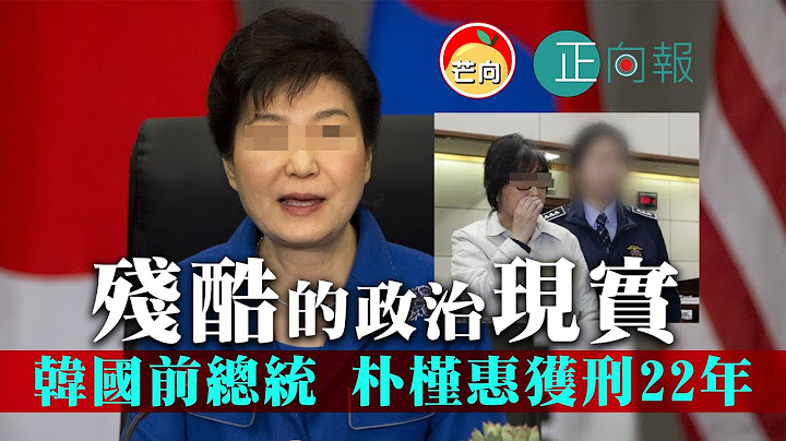 20210121E 残酷的政治现实，韩国前总统朴槿惠获刑22年   |   正向分析 - 天天要闻