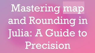 Mastering map and Rounding in Julia: A Guide to Precision