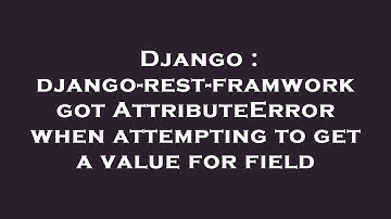 Django : django-rest-framwork got AttributeError when attempting to get a value for field